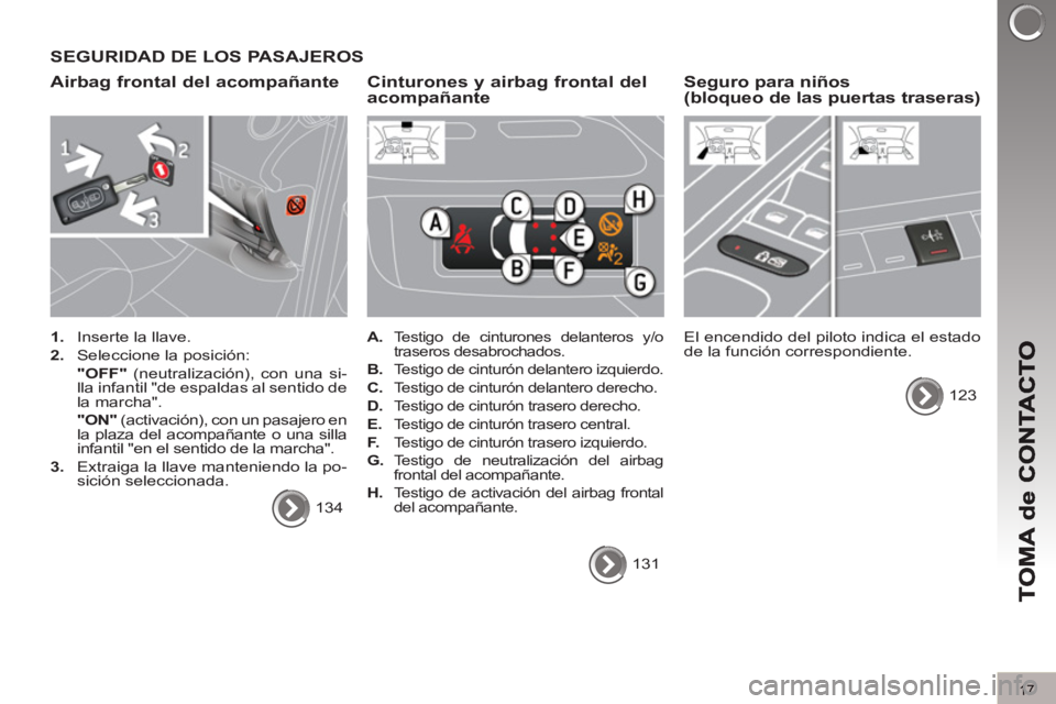 PEUGEOT 3008 2013  Manual del propietario (in Spanish) 17
SEGURIDAD DE LOS PASAJEROS
Airbag frontal del acompañante 
   
 
1. 
  Inserte la llave. 
   
2. 
  Seleccione la posición:  
    "OFF" 
 (neutralización), con una si-
lla infantil "de espaldas 