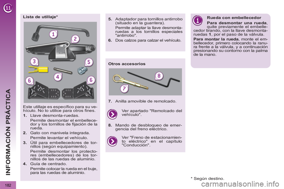 PEUGEOT 3008 2013  Manual del propietario (in Spanish)   
182
INFORMACIÓN PRÁCTICA
  Este utillaje es específico para su ve-
hículo. No lo utilice para otros fines. 
   
 
1. 
 Llave desmonta-ruedas.  
  Permite desmontar el embellece-
dor y los torni