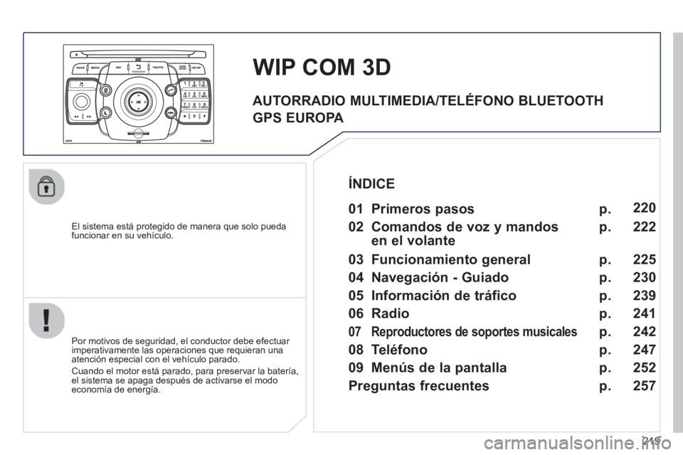 PEUGEOT 3008 2013  Manual del propietario (in Spanish) 219
   
El sistema está protegido de manera que solo pueda funcionar en su vehículo.  
 
 
 
 
 
WIP COM 3D
 
 
Por motivos de seguridad, el conductor debe efectuar 
imperativamente las operaciones 