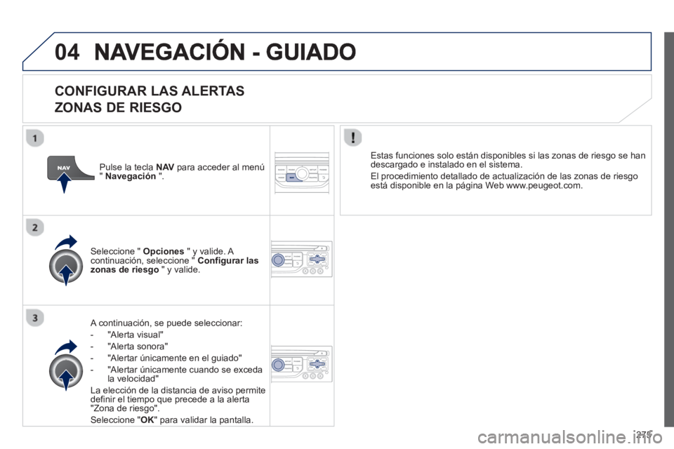 PEUGEOT 3008 2013  Manual del propietario (in Spanish) 275
04
   
CONFIGURAR LAS ALERTAS   
ZONAS DE RIESGO
   A continuación, se puede seleccionar: 
-  
"Alerta visual"
-  "Alerta sonora" 
-   "Alertar únicamente en el guiado" 
-  "Al
ertar únicamente
