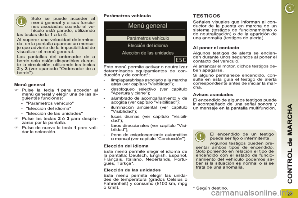 PEUGEOT 3008 2013  Manual del propietario (in Spanish) 29
CO
   
Parámetros vehículo 
  Este menú permite activar o neutralizar 
determinados equipamientos de con-
ducción y de confort * : 
   
 
-   limpiaparabrisas asociado a la marcha 
atrás (ver 