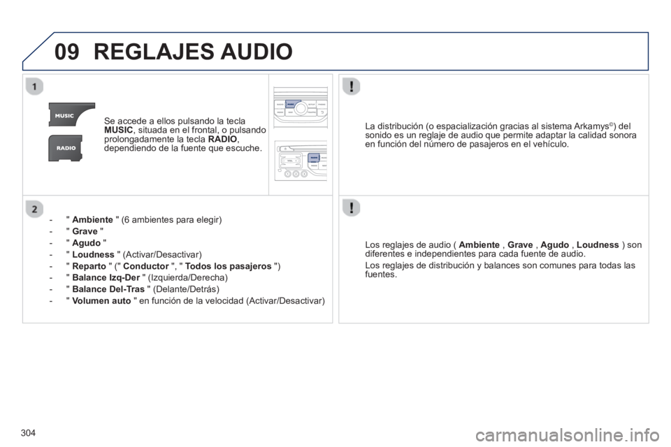 PEUGEOT 3008 2013  Manual del propietario (in Spanish) 304
09REGLAJES AUDIO
Se accede a ellos pulsando la teclaMUSIC, situada en el frontal, o pulsando
prolongadamente la tecla  RADIO , 
dependiendo de la fuente que escuche.
-  "  
Ambiente" (6 ambientes 