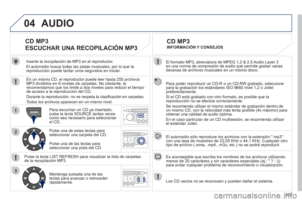 PEUGEOT 3008 2013 Manual del propietario (in Spanish) 323
04
El formato MP3, abreviatura de MPEG 1,2 & 2.5 Audio Layer 3 es una norma de compresión de audio que permite grabar varias decenas de archivos musicales en un mismo disco.
Para poder reprod PEUGEOT 3008 2013 Manual del propietario (in Spanish) 323
04
El formato MP3, abreviatura de MPEG 1,2 & 2.5 Audio Layer 3 es una norma de compresión de audio que permite grabar varias decenas de archivos musicales en un mismo disco.
Para poder reprod