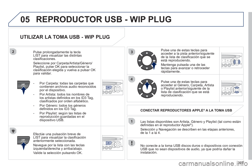 PEUGEOT 3008 2013 Manual del propietario (in Spanish) 325
05
UTILIZAR LA TOMA USB - WIP PLUG
Efectúe una pulsación breve de
LIST para visualizar la clasificación anteriormente seleccionada.
Nave
gue por la lista con las teclas
izquierda/de PEUGEOT 3008 2013 Manual del propietario (in Spanish) 325
05
UTILIZAR LA TOMA USB - WIP PLUG
Efectúe una pulsación breve de
LIST para visualizar la clasificación anteriormente seleccionada.
Nave
gue por la lista con las teclas
izquierda/de