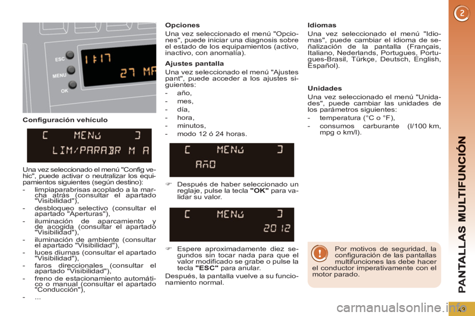 PEUGEOT 3008 2013  Manual del propietario (in Spanish) 43
PA
N
   
Configuración vehículo    
Opciones 
  Una vez seleccionado el menú "Opcio-
nes", puede iniciar una diagnosis sobre 
el estado de los equipamientos (activo, 
inactivo, con anomalía).  
