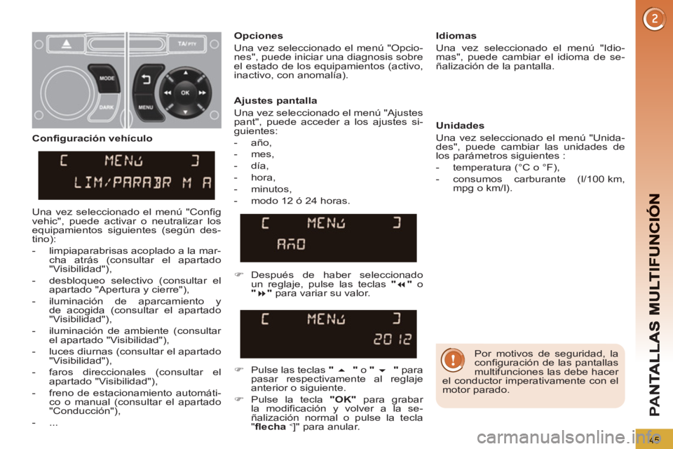 PEUGEOT 3008 2013  Manual del propietario (in Spanish) 45
PA
N
   
Por motivos de seguridad, la 
configuración de las pantallas 
multifunciones las debe hacer 
el conductor imperativamente con el 
motor parado.  
     
Ajustes pantalla 
  Una vez selecci