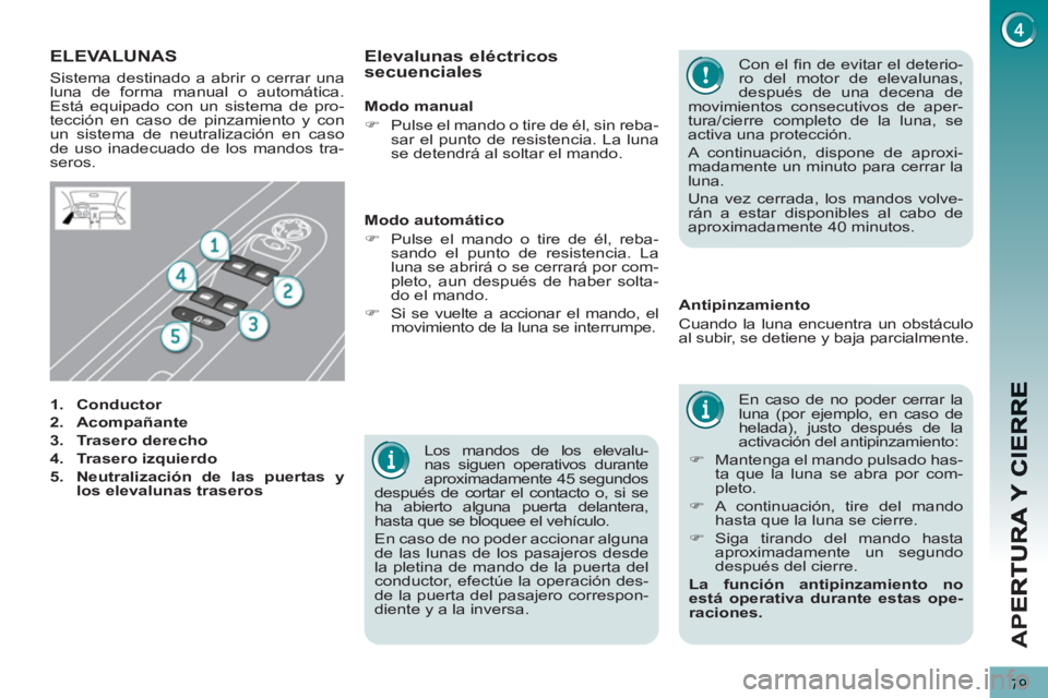 PEUGEOT 3008 2013  Manual del propietario (in Spanish) 79
AP
E
   
Los mandos de los elevalu-
nas siguen operativos durante 
aproximadamente 45 segundos 
después de cortar el contacto o, si se 
ha abierto alguna puerta delantera, 
hasta que se bloquee el