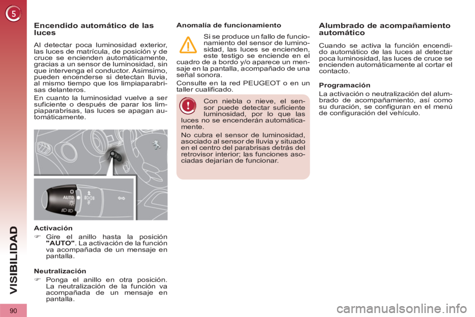 PEUGEOT 3008 2013  Manual del propietario (in Spanish) 90
VIS
  Con niebla o nieve, el sen-
sor puede detectar suficiente 
luminosidad, por lo que las 
luces no se encenderán automática-
mente. 
  No cubra el sensor de luminosidad, 
asociado al sensor d
