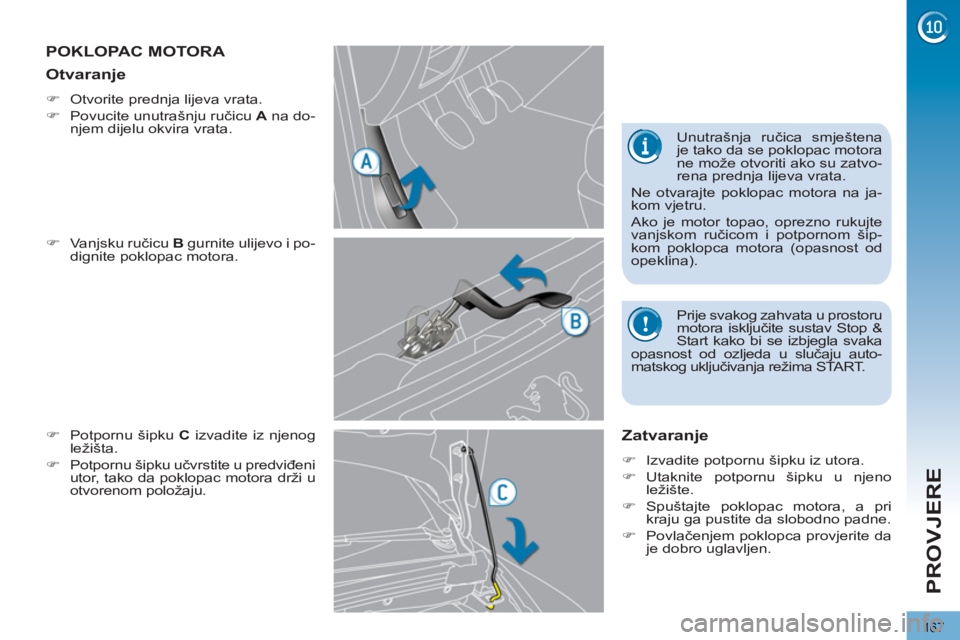 PEUGEOT 3008 2013  Upute Za Rukovanje (in Croatian) 167
PROVJERE
POKLOPAC MOTORA 
   
�) 
 Vanjsku ručicu  B 
 gurnite ulijevo i po-
dignite poklopac motora. 
   
�) 
  Potpornu šipku  C 
 izvadite iz njenog 
ležišta. 
   
�) 
  Potpornu šipku uč