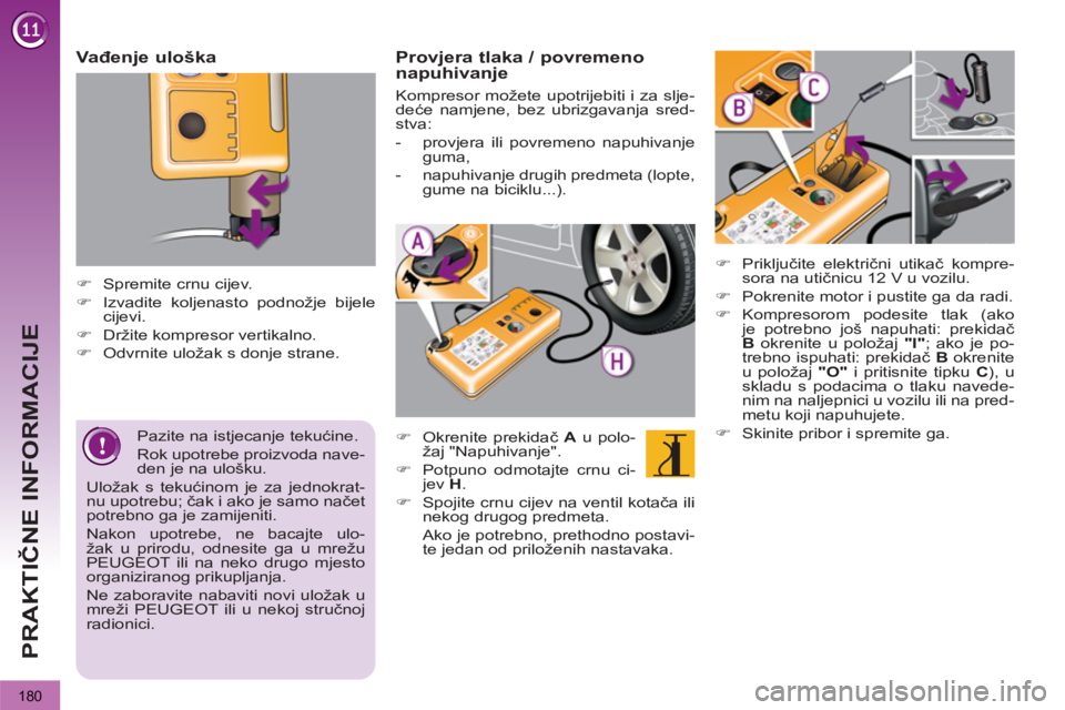 PEUGEOT 3008 2013  Upute Za Rukovanje (in Croatian) 180
PRAKTIČNE INFORMACIJE
 
 
Vađenje uloška 
 
 
 
 
�) 
  Spremite crnu cijev. 
   
�) 
  Izvadite koljenasto podnožje bijele 
cijevi. 
   
�) 
  Držite kompresor vertikalno. 
   
�) 
  Odvrnit