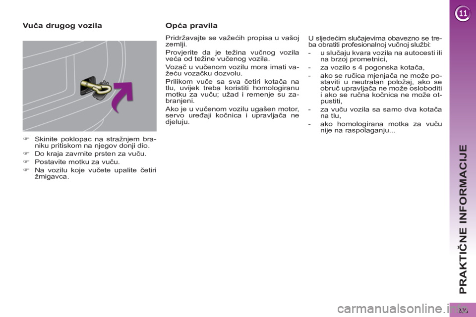 PEUGEOT 3008 2013  Upute Za Rukovanje (in Croatian) 203
PRAKTIČNE INFORMACIJE
 
 
 
�) 
  Skinite poklopac na stražnjem bra-
niku pritiskom na njegov donji dio. 
   
�) 
  Do kraja zavrnite prsten za vuču. 
   
�) 
  Postavite motku za vuču. 
   
�