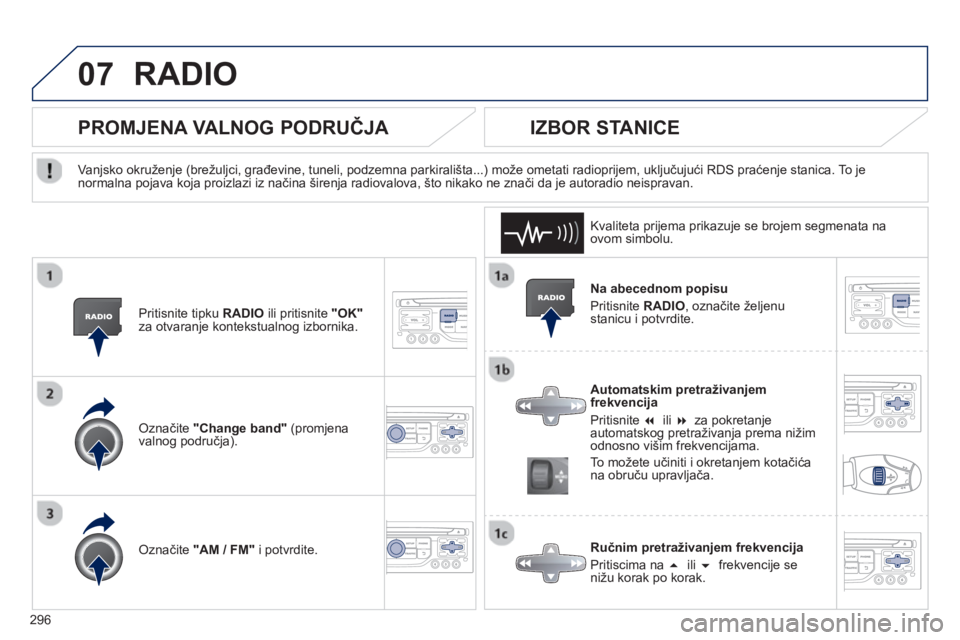 PEUGEOT 3008 2013  Upute Za Rukovanje (in Croatian) 296
07RADIO 
   
Na abecednom popisu
  Priti
snite  RADIO, označite željenustanicu i potvrdite.
   
Automatskim pretraživan
jemfrekvencija
 
Pritisnite  �  ili �za pokretanje 
automatskog pretra