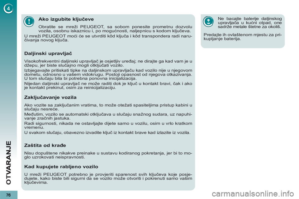 PEUGEOT 3008 2013  Upute Za Rukovanje (in Croatian) OT
V
Ako izgubite ključeve 
 
Obratite se mreži PEUGEOT, sa sobom ponesite prometnu dozvolu 
vozila, osobnu iskaznicu i, po mogućnosti, naljepnicu s kodom ključeva. 
  U mreži PEUGEOT moći će s