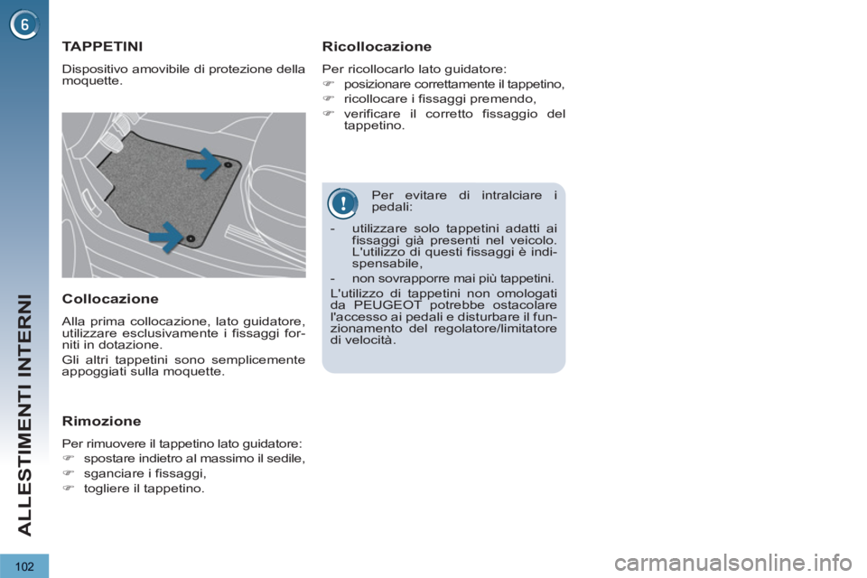 PEUGEOT 3008 2013  Manuale duso (in Italian) 102
ALLESTIMENTI INTERNI
   
Per evitare di intralciare i 
pedali: 
TAPPETINI 
  Dispositivo amovibile di protezione della 
moquette. 
   
Ricollocazione 
 
Per ricollocarlo lato guidatore: 
   
 
�) 