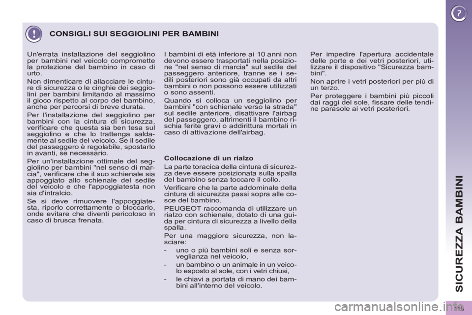 PEUGEOT 3008 2013  Manuale duso (in Italian) 119
SICUREZZA BAMBINI
   
 
 
 
CONSIGLI SUI SEGGIOLINI PER BAMBINI
 
 
Collocazione di un rialzo 
  La parte toracica della cintura di sicurez-
za deve essere posizionata sulla spalla 
del bambino se
