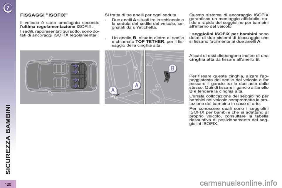 PEUGEOT 3008 2013  Manuale duso (in Italian) 120
SICUREZZA BAMBINI
   
 
 
 
 
 
 
 
 
 
FISSAGGI "ISOFIX"   
 
Si tratta di tre anelli per ogni seduta. 
   
 
-   Due anelli  A 
 situati tra lo schienale e 
la seduta del sedile del veicolo, se-