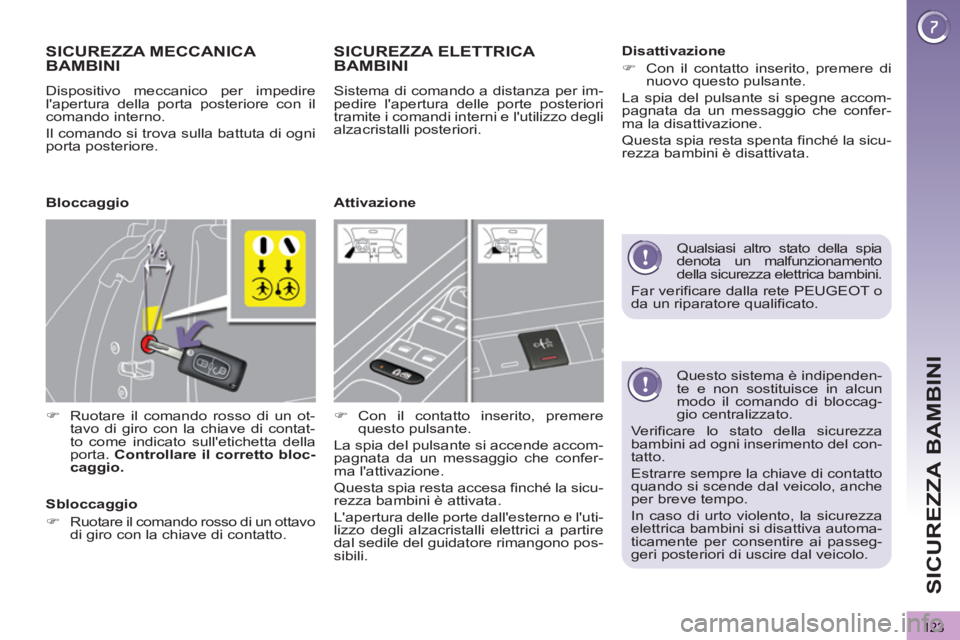 PEUGEOT 3008 2013  Manuale duso (in Italian) 123
SICUREZZA BAMBINI
   
Questo sistema è indipenden-
te e non sostituisce in alcun 
modo il comando di bloccag-
gio centralizzato. 
  Verificare lo stato della sicurezza 
bambini ad ogni inseriment