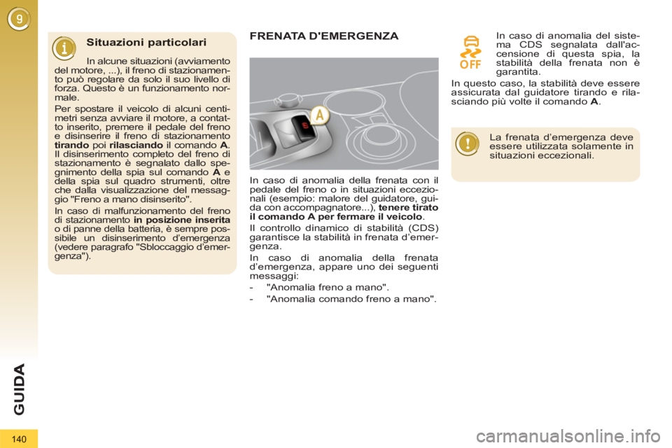 PEUGEOT 3008 2013  Manuale duso (in Italian) 140
G
U
Situazioni particolari
   
In alcune situazioni (avviamento 
del motore, ...), il freno di stazionamen-
to può regolare da solo il suo livello di 
forza. Questo è un funzionamento nor-
male.
