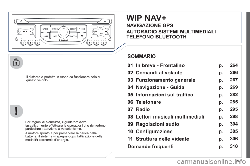 PEUGEOT 3008 2013  Manuale duso (in Italian) 263
   
Il sistema è protetto in modo da funzionare solo su questo veicolo.  
WIP NAV+
 
 
01  In breve - Frontalino   
Per ragioni di sicurezza, il guidatore deve
tassativamente effettuare le operaz