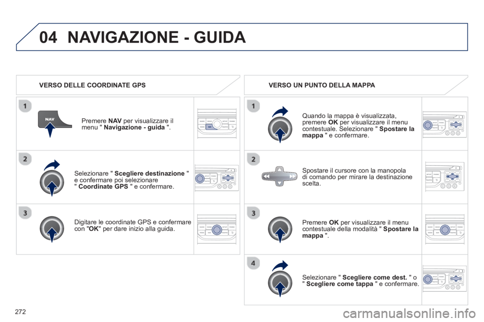 PEUGEOT 3008 2013  Manuale duso (in Italian) 272
04
   Selezionare " Scegliere destinazione"e confermare poi selezionare"  Coordinate GPS 
 " e confermare.  
   
Di
gitare le coordinate GPS e confermarecon " 
OK " per dare inizio alla guida. Pr
