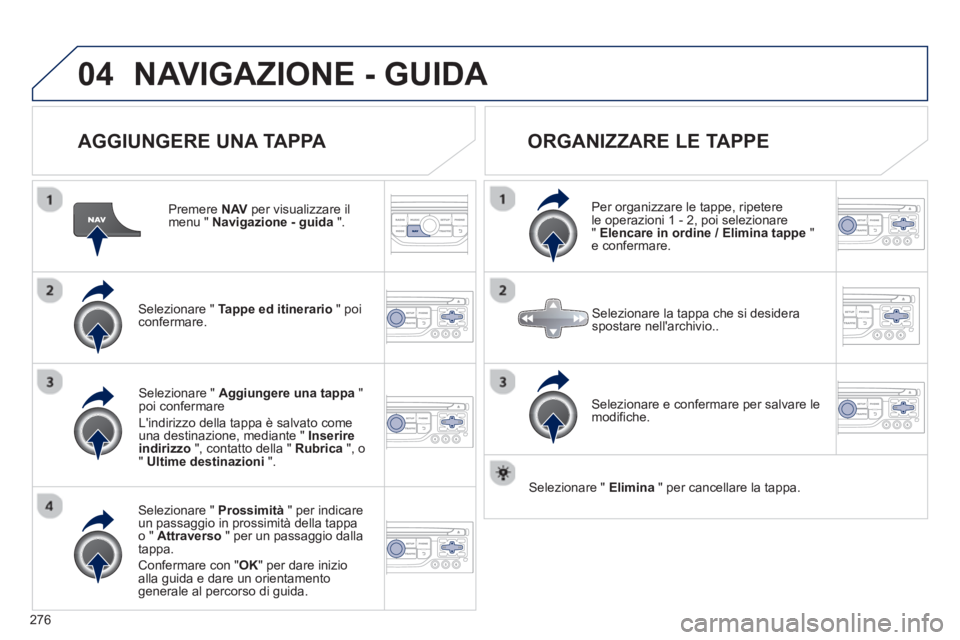 PEUGEOT 3008 2013  Manuale duso (in Italian) 276
04NAVIGAZIONE - GUIDA 
   
AGGIUNGERE UNA TAPPA 
 
 
Premere  NAV 
 per visualizzare il menu " Navigazione - guida".
Selezionare "  Tappe ed itinerario" poi confermare.
Selezionare "  Prossimità"
