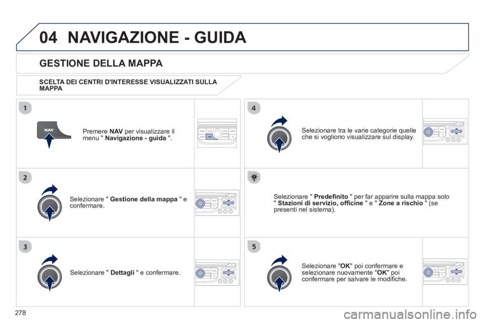 PEUGEOT 3008 2013  Manuale duso (in Italian) 278
04NAVIGAZIONE - GUIDA 
Premere  NAVper visualizzare il 
menu "  Navigazione - guida 
 ".  
 
 
GESTIONE DELLA MAPPA 
 
 SCELTA DEI CENTRI DINTERESSE VISUALIZZATI SULLA 
MAPPA   
Selezionare "  Ge