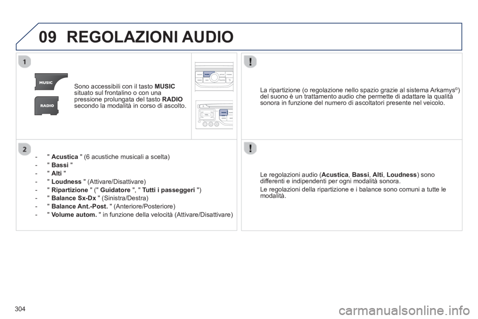 PEUGEOT 3008 2013  Manuale duso (in Italian) 304
09REGOLAZIONI AUDIO 
Sono accessibili con il tasto MUSICsituato sul frontalino o con unapressione prolungata del tasto  RADIOsecondo la modalità in corso di ascolto.
-  "  
Acustica 
 " (6 acusti