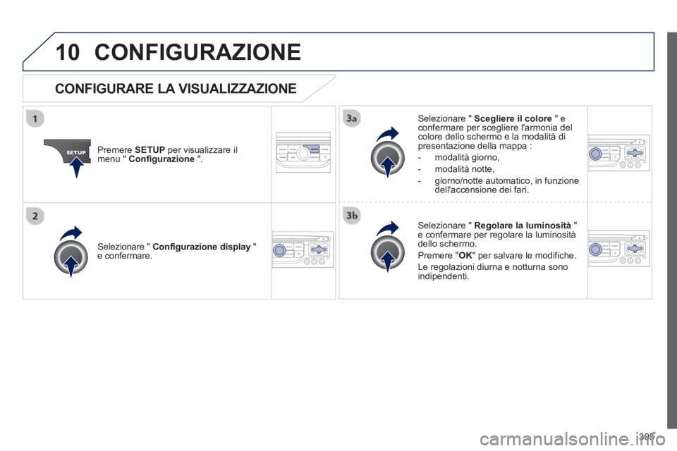 PEUGEOT 3008 2013  Manuale duso (in Italian) 305
10CONFIGURAZIONE 
Premere SETUPper visualizzare il 
menu "  Configurazione".
Selezionare "  Scegliere il colore 
 " econfermare per scegliere larmonia delcolore dello schermo e la modalità di pr