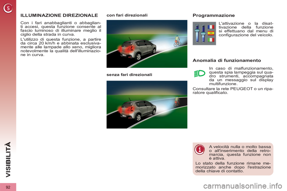 PEUGEOT 3008 2013  Manuale duso (in Italian) 92
VIS
ILLUMINAZIONE DIREZIONALE
  Con i fari anabbaglianti o abbaglian-
ti accesi, questa funzione consente al 
fascio luminoso di illuminare meglio il 
ciglio della strada in curva. 
  Lutilizzo di