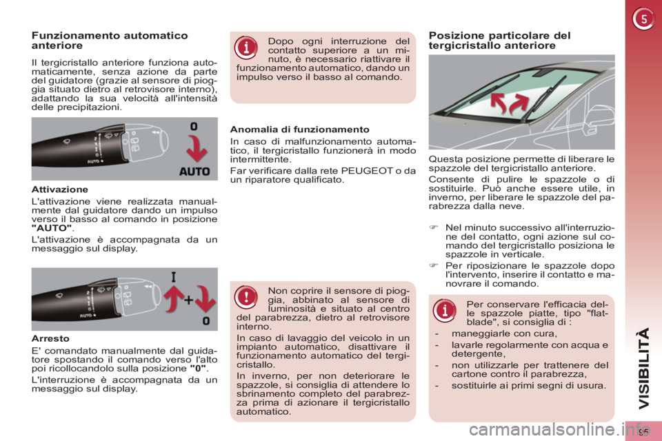 PEUGEOT 3008 2013  Manuale duso (in Italian) 95
VIS
Posizione particolare del tergicristallo anteriore Funzionamento automatico anteriore 
  Il tergicristallo anteriore funziona auto-
maticamente, senza azione da parte 
del guidatore (grazie al 