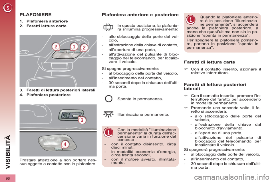 PEUGEOT 3008 2013  Manuale duso (in Italian) 96
VIS
   
 
 
 
 
 
 
 
 
 
PLAFONIERE
 
 
3. 
  Faretti di lettura posteriori laterali   
   
4. 
  Plafoniera posteriore 
 
 
 
Plafoniera anteriore e posteriore 
 
In questa posizione, la plafonie