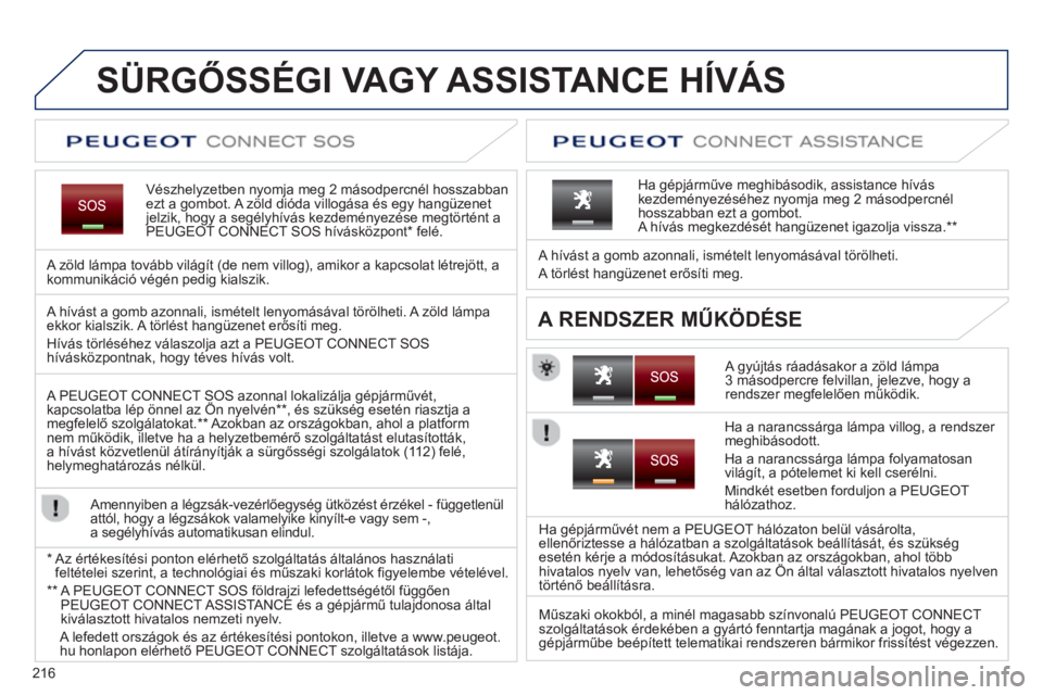 PEUGEOT 3008 2013  Kezelési útmutató (in Hungarian) 216
SÜRGŐSSÉGI VAGY ASSISTANCE HÍVÁS
Vészhelyzetben nyomja meg 2 másodpercnél hosszabbanezt a gombot. A zöld dióda villogása és egy hangüzenet jelzik, hogy a segélyhívás kezdeményezé