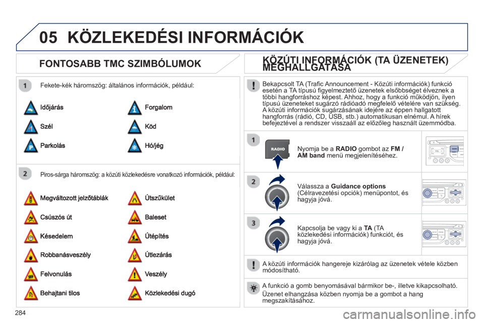 PEUGEOT 3008 2013 Kezelési útmutató (in Hungarian) 284
05KÖZLEKEDÉSI INFORMÁCIÓK
FONTOSABB TMC SZIMBÓLUMOK
Piros-sárga háromszög: a közúti közlekedésre vonatkozó információk, például:
Fekete-kék háromszög: általános in PEUGEOT 3008 2013 Kezelési útmutató (in Hungarian) 284
05KÖZLEKEDÉSI INFORMÁCIÓK
FONTOSABB TMC SZIMBÓLUMOK
Piros-sárga háromszög: a közúti közlekedésre vonatkozó információk, például:
Fekete-kék háromszög: általános in