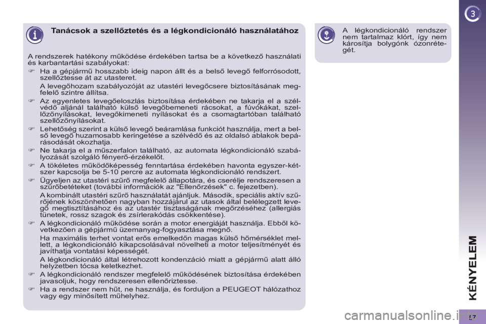 PEUGEOT 3008 2013 Kezelési útmutató (in Hungarian) 57
KÉN
Tanácsok a szellőztetés és a légkondicionáló használatához
A rendszerek hatékony működése érdekében tartsa be a következő használati
és karbantartási szabályokat:
PEUGEOT 3008 2013 Kezelési útmutató (in Hungarian) 57
KÉN
Tanácsok a szellőztetés és a légkondicionáló használatához
A rendszerek hatékony működése érdekében tartsa be a következő használati
és karbantartási szabályokat: