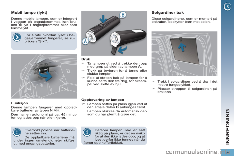 PEUGEOT 3008 2013  Instruksjoner for bruk (in Norwegian) 111
INNREDNING
   
 
 
 
 
 
 
 
 
Mobil lampe (lykt) 
 
Denne mobile lampen, som er integrert 
i veggen på bagasjerommet, kan bru-
kes til lys i bagasjerommet eller som 
lommelykt. 
   
Funksjon 
  