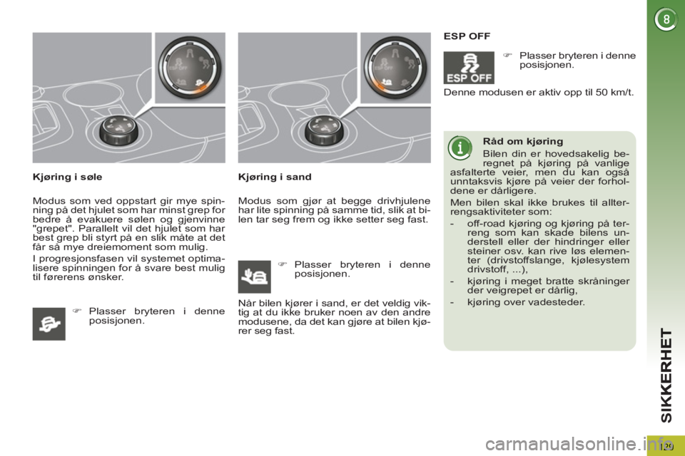 PEUGEOT 3008 2013  Instruksjoner for bruk (in Norwegian) 129
SI
K
   
Kjøring i søle 
  Modus som ved oppstart gir mye spin-
ning på det hjulet som har minst grep for 
bedre å evakuere sølen og gjenvinne 
"grepet". Parallelt vil det hjulet som har 
bes