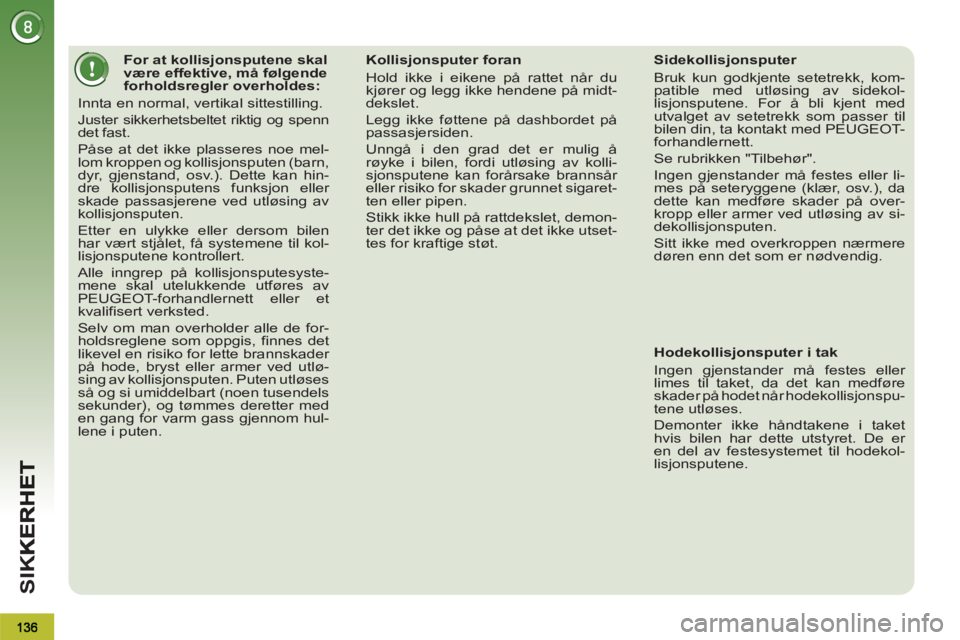 PEUGEOT 3008 2013  Instruksjoner for bruk (in Norwegian) SI
K
   
 
 
 
 
 
 
 
 
 
 
 
 
For at kollisjonsputene skal 
være effektive, må følgende 
forholdsregler overholdes: 
  Innta en normal, vertikal sittestilling. 
  Juster sikkerhetsbeltet riktig 