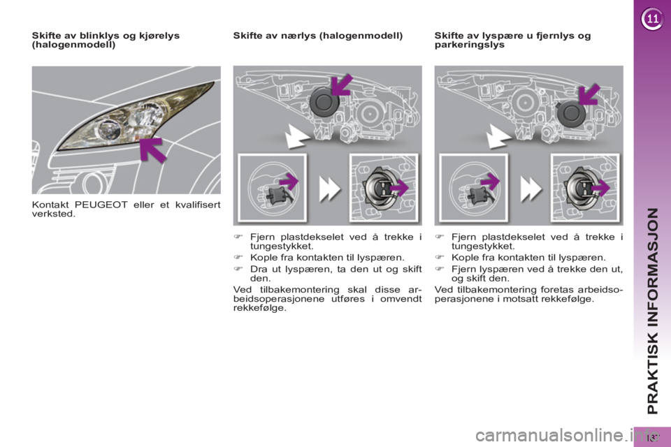 PEUGEOT 3008 2013  Instruksjoner for bruk (in Norwegian) 187
PRAKTISK INFORMASJON
   
 
 
 
 
 
 
 
Skifte av lyspære u fjernlys og 
parkeringslys     
 
 
 
 
 
 
Skifte av nærlys (halogenmodell) 
   
 
�) 
  Fjern plastdekselet ved å trekke i 
tungesty