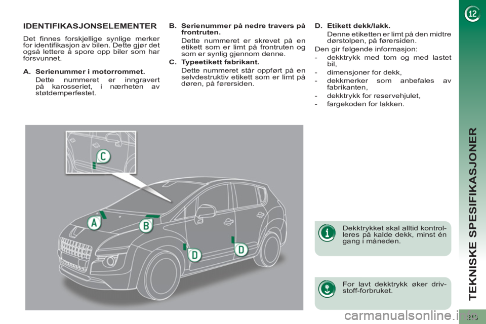 PEUGEOT 3008 2013  Instruksjoner for bruk (in Norwegian) 213
TEKNISKE SPESIFIKASJONER
IDENTIFIKASJONSELEMENTER
  Det finnes forskjellige synlige merker 
for identifikasjon av bilen. Dette gjør det 
også lettere å spore opp biler som har 
forsvunnet.  
  
