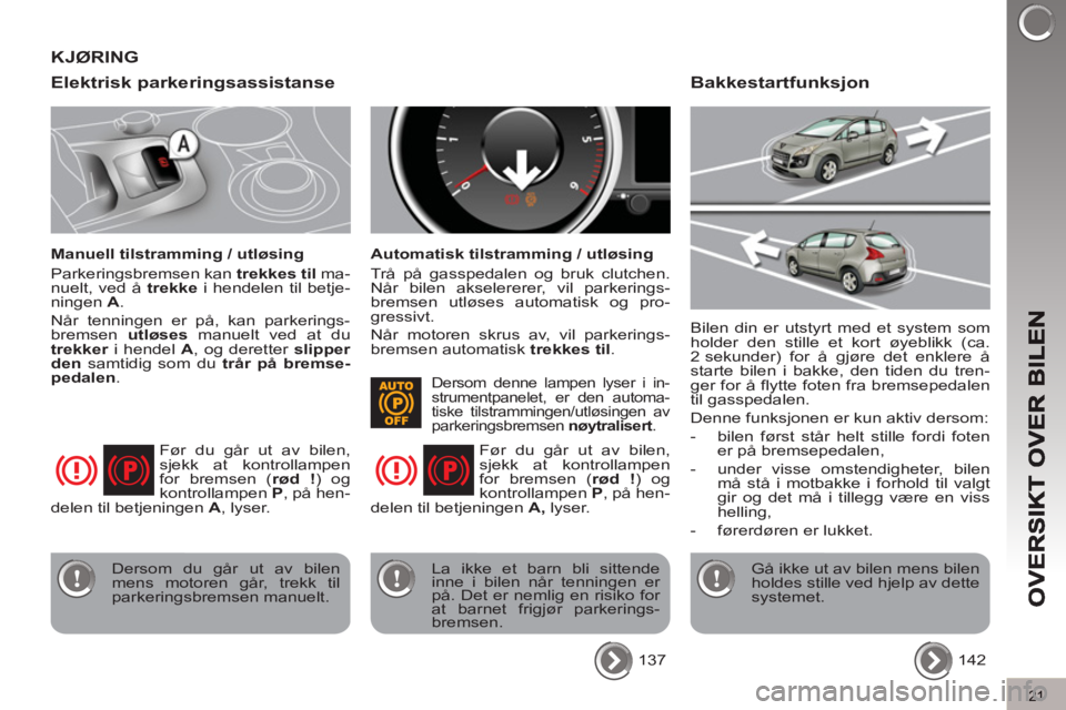 PEUGEOT 3008 2013  Instruksjoner for bruk (in Norwegian) 21
Elektrisk parkeringsassistanse
   
Manuell tilstramming / utløsing 
  Parkeringsbremsen kan  trekkes til 
 ma-
nuelt, ved å  trekke 
 i hendelen til betje-
ningen  A 
. 
  Når tenningen er på, 