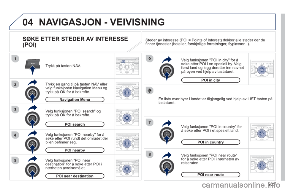 PEUGEOT 3008 2013  Instruksjoner for bruk (in Norwegian) 235
04
NAV2ABC3DEF5JKL4GHI6MNO8TUV7PQRS9WXYZ0*#
1RADIO MEDIANAV TRAFFIC
SETUPADDR
BOOK
2ABC3DEF5JKL4GHI6MNO8TUV7PQRS9WXYZ0*#
1RADIO MEDIANAV TRAFFIC
SETUPADDR
BOOK
2ABC3DEF5JKL4GHI6MNO8TUV7PQRS9WXYZ0*