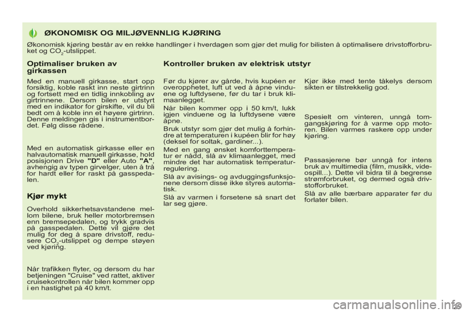 PEUGEOT 3008 2013  Instruksjoner for bruk (in Norwegian) Optimaliser bruken av girkassen 
   
Med en manuell girkasse, start opp 
forsiktig, koble raskt inn neste girtrinn 
og fortsett med en tidlig innkobling av 
girtrinnene. Dersom bilen er utstyrt 
med e