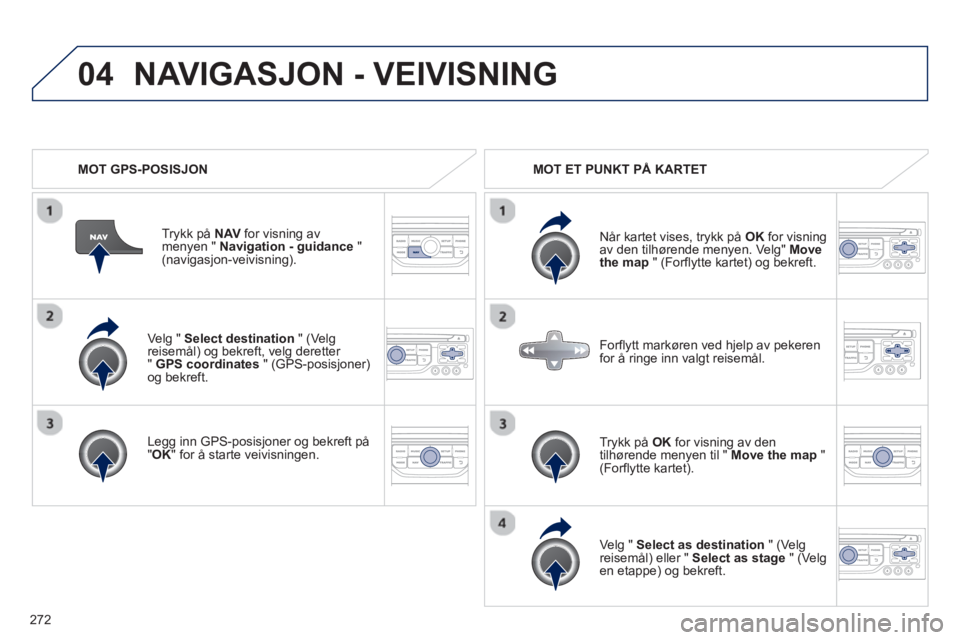 PEUGEOT 3008 2013  Instruksjoner for bruk (in Norwegian) 272
04
   
Ve lg "  Select destination 
 " (Ve lg reisemål) og bekreft, velg deretter "GPS coordinates" (GPS-posisjoner)og bekreft.
   
Le
gg inn GPS-posisjoner og bekreft på"OK 
" for å starte vei