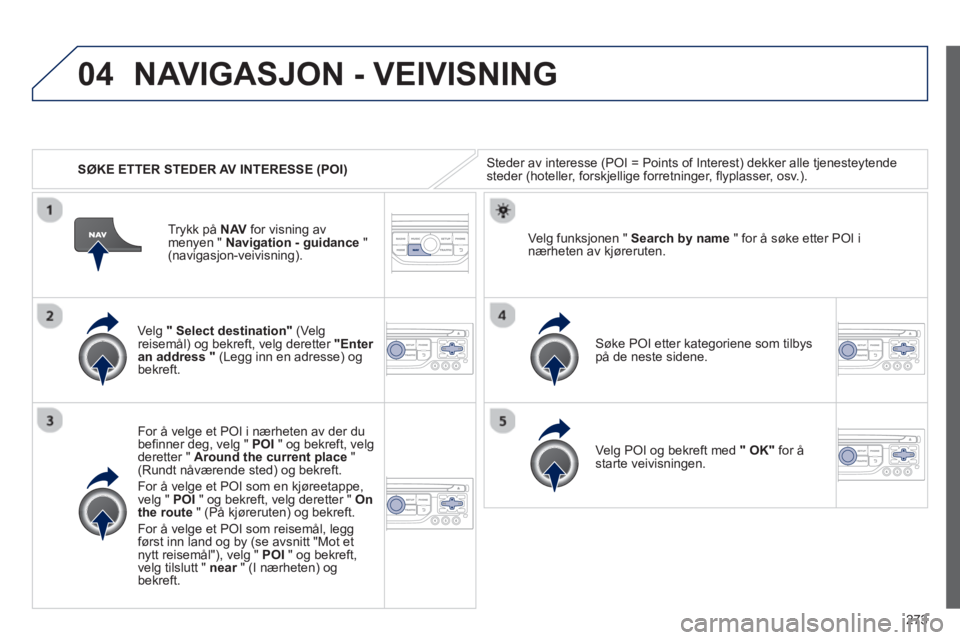 PEUGEOT 3008 2013 Instruksjoner for bruk (in Norwegian) 273
04
SØKE ETTER STEDER AV INTERESSE (POI)
NAVIGASJON - VEIVISNING
Steder av interesse (POI = Points of Interest) dekker alle tjenesteytende
steder (hoteller, forskjellige forretninger, flypl PEUGEOT 3008 2013 Instruksjoner for bruk (in Norwegian) 273
04
SØKE ETTER STEDER AV INTERESSE (POI)
NAVIGASJON - VEIVISNING
Steder av interesse (POI = Points of Interest) dekker alle tjenesteytende
steder (hoteller, forskjellige forretninger, flypl