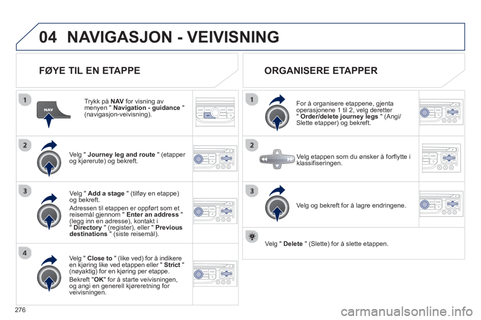PEUGEOT 3008 2013  Instruksjoner for bruk (in Norwegian) 276
04NAVIGASJON - VEIVISNING 
   
FØYE TIL EN ETAPPE 
 
 
Trykk på NAVfor visning av menyen "  Navigation - guidance"(navigasjon-veivisning).
Ve l
g " Journey leg and route" (etapper 
og kjørerute
