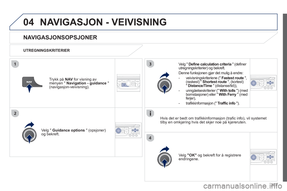 PEUGEOT 3008 2013  Instruksjoner for bruk (in Norwegian) 277
04NAVIGASJON - VEIVISNING 
NAVIGASJONSOPSJONER
   
UTREGNINGSKRITERIER  
Velg " 
Guidance options" (opsjoner) 
og bekreft.  
Ve l
g  "OK" 
 og bekreft for å registrereendringene.    
Velg "  Defi
