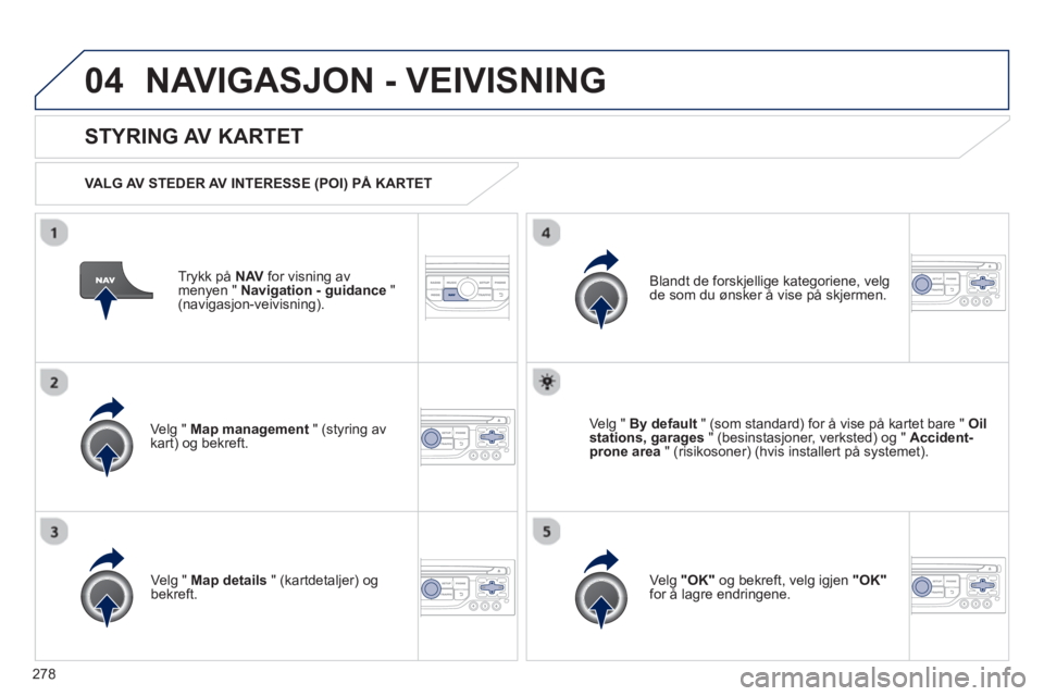 PEUGEOT 3008 2013  Instruksjoner for bruk (in Norwegian) 278
04NAVIGASJON - VEIVISNING 
Trykk på  NAV   for visning av
menyen " Navigation - guidance"(navigasjon-veivisning).  
 
 
STYRING AV KARTET
 
 VALG AV STEDER AV INTERESSE (POI) PÅ KARTET
Velg " Ma