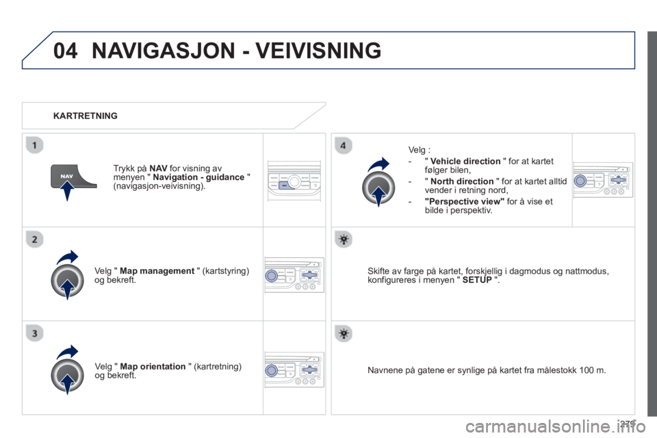 PEUGEOT 3008 2013  Instruksjoner for bruk (in Norwegian) 279
04NAVIGASJON - VEIVISNING 
Velg " Map management   " (kartstyring)og bekreft.     
Velg :
   
 
-  
" Vehicle direction" for at kartet følger bilen, 
   
-  " North direction" 
for at kartet allt