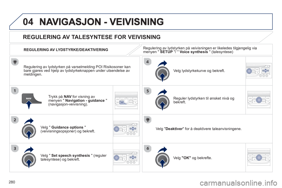 PEUGEOT 3008 2013  Instruksjoner for bruk (in Norwegian) 280
04
Trykk på  NAV 
 for visning av
menyen " Navigation - guidance 
 " (navigasjon-veivisning).  
REGULERING AV TALESYNTESE FOR VEIVISNING
Ve lg " Guidance options"(veivisningsopsjoner) og bekreft.