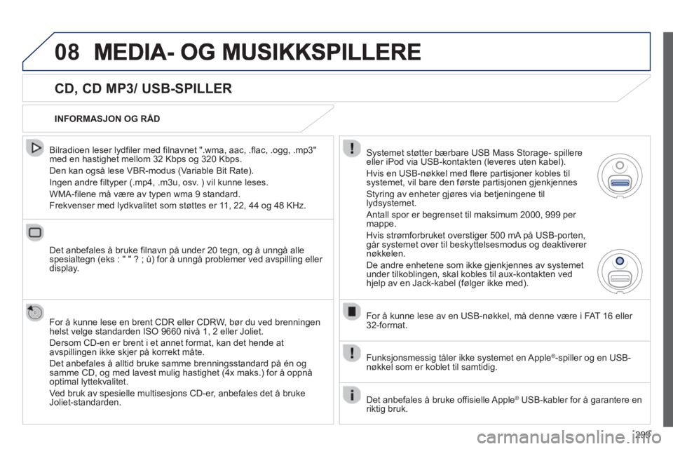 PEUGEOT 3008 2013  Instruksjoner for bruk (in Norwegian) 299
08
   
CD, CD MP3/ USB-SPILLER 
 
 
Bilradioen leser lydfiler med filnavnet ".wma, aac, .flac, .ogg, .mp3"med en hastighet mellom 32 Kbps og 320 Kbps. 
  Den kan også lese VBR-modus (Variable Bit